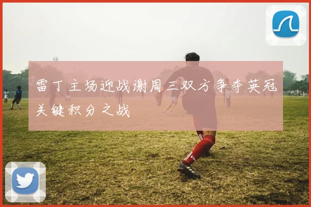 雷丁主场迎战谢周三双方争夺英冠关键积分之战