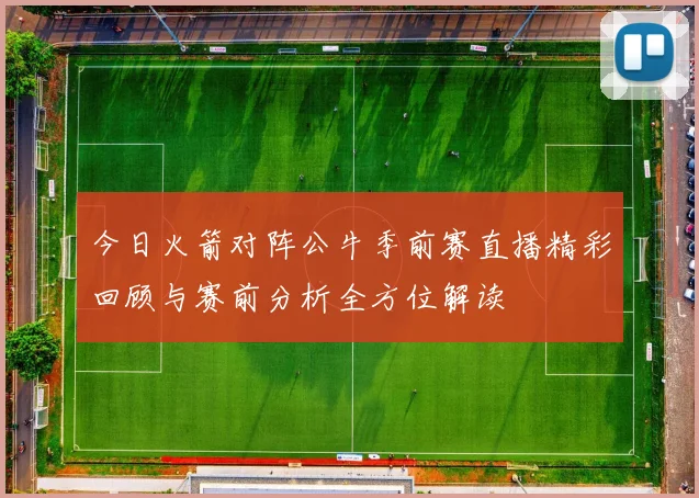 今日火箭对阵公牛季前赛直播精彩回顾与赛前分析全方位解读