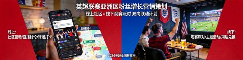 英超联赛亚洲区粉丝增长营销策划 - 线上社区与线下观赛派对结合